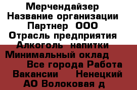 Мерчендайзер › Название организации ­ Партнер, ООО › Отрасль предприятия ­ Алкоголь, напитки › Минимальный оклад ­ 30 000 - Все города Работа » Вакансии   . Ненецкий АО,Волоковая д.